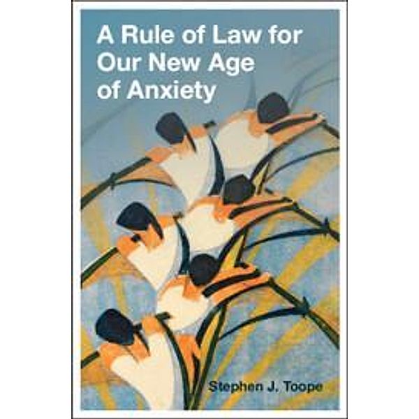 A Rule of Law for Our New Age of Anxiety, Stephen J Toope