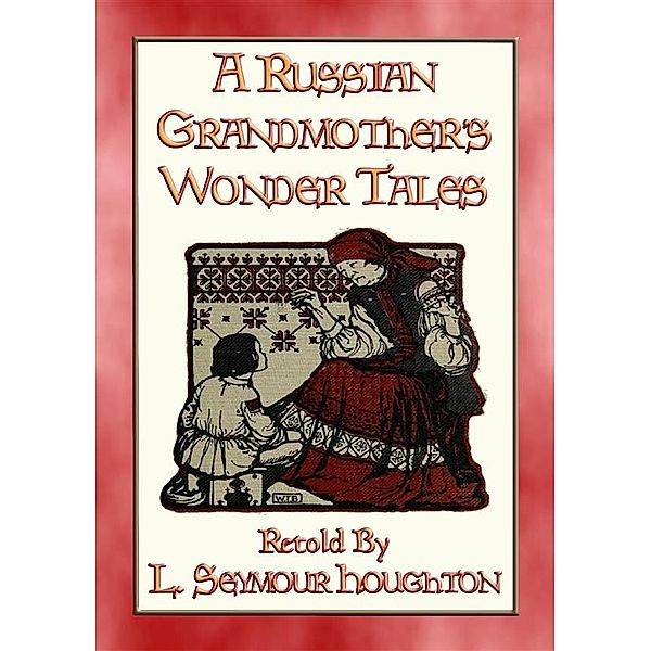 A RUSSIAN GRANDMOTHER’S WONDER TALES - 50 Children's Bedtime Stories, Anon E. Mouse, Retold by L Seymour Houghton