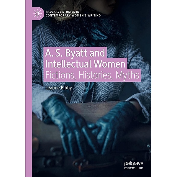 A. S. Byatt and Intellectual Women / Palgrave Studies in Contemporary Women's Writing, Leanne Bibby