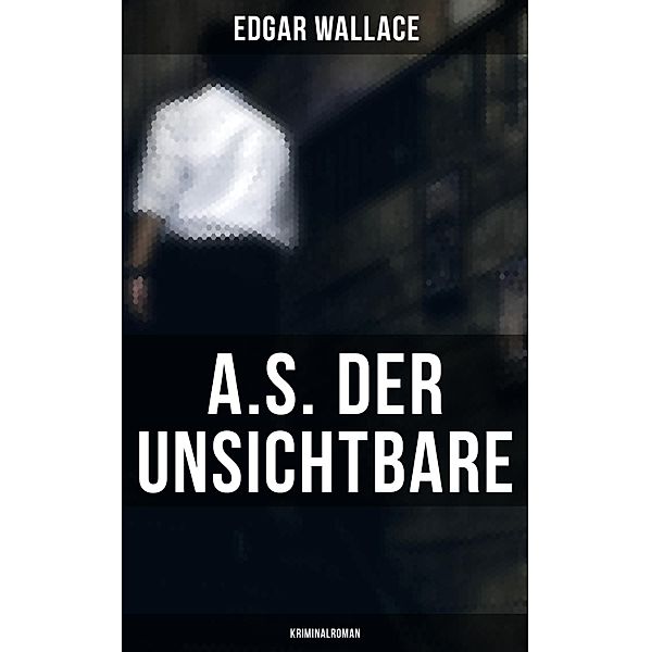 A.S. der Unsichtbare: Kriminalroman, Edgar Wallace