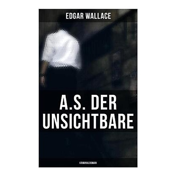A.S. der Unsichtbare: Kriminalroman, Edgar Wallace
