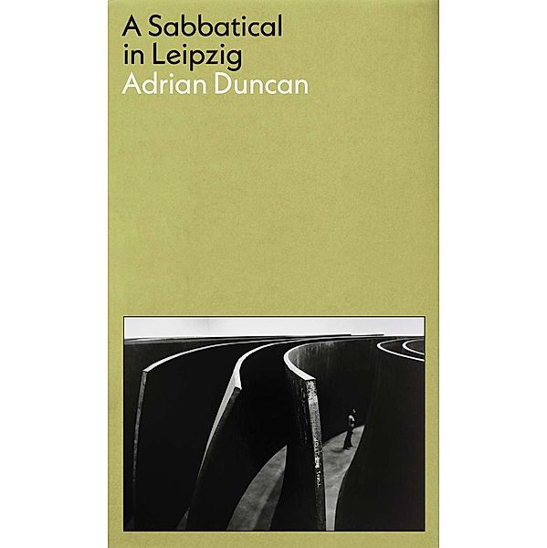 A Sabbatical in Leipzig: Shortlisted for the 2021 Kerry Group Irish Novel of the Year, Adrian Duncan