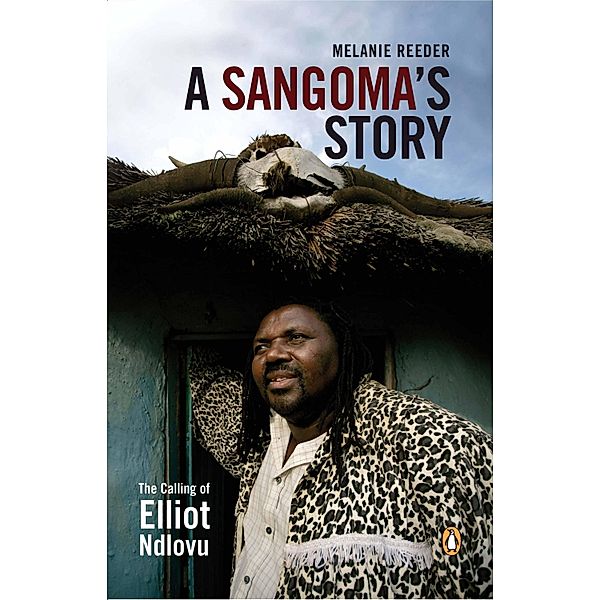 A Sangoma's Story - The Calling of Elliot Ndlovu, Melanie Reeder