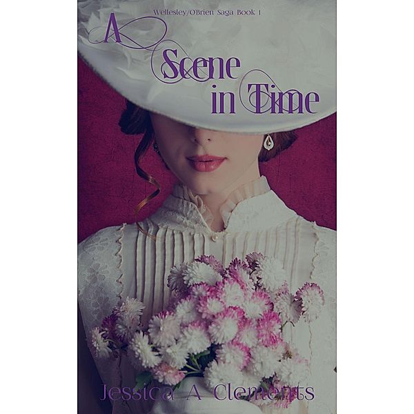 A Scene in Time (Wellesley/O'Brien Saga, #1) / Wellesley/O'Brien Saga, Jessica A Clements