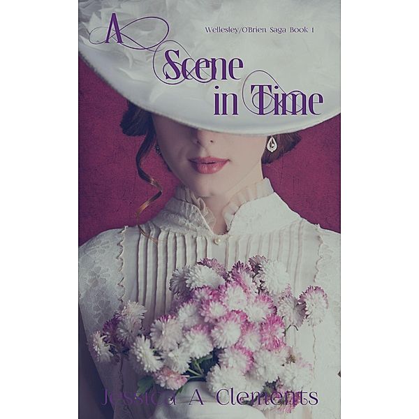 A Scene in Time (Wellesley/O'Brien Saga, #1) / Wellesley/O'Brien Saga, Jessica A Clements