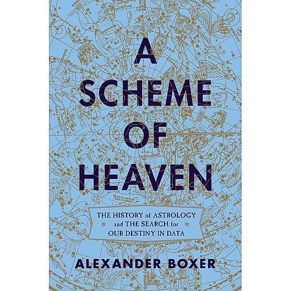 A Scheme of Heaven: The History of Astrology and the Search for our Destiny in Data, Alexander Boxer