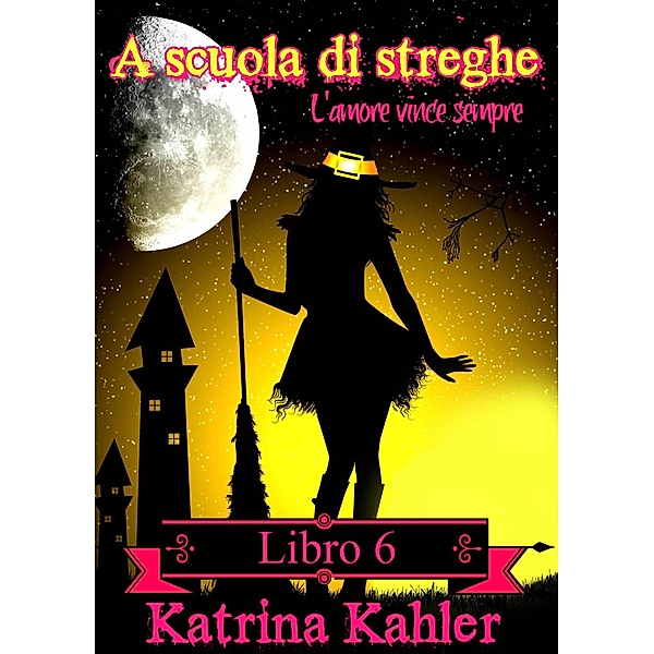 A scuola di streghe: Libro 6 - L'amore vince sempre / A scuola di streghe, Katrina Kahler