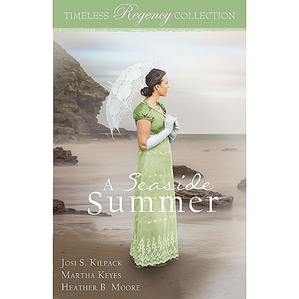 A Seaside Summer (Timeless Regency Collection, #17) / Timeless Regency Collection, Josi S. Kilpack, Heather B. Moore, Martha Keyes