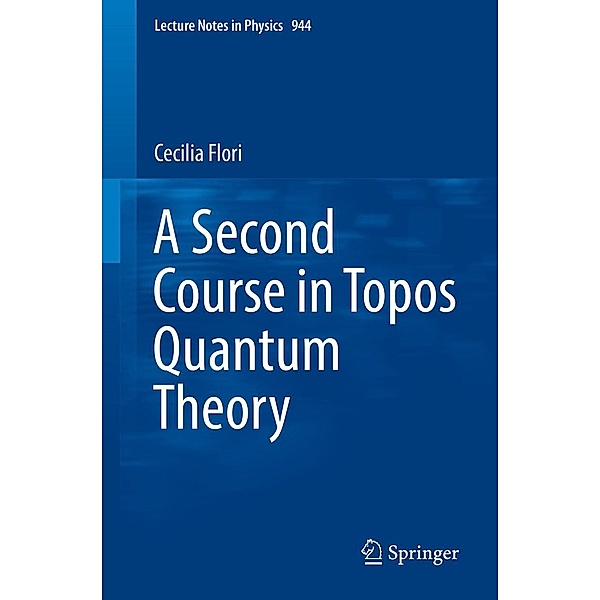 A Second Course in Topos Quantum Theory / Lecture Notes in Physics Bd.944, Cecilia Flori