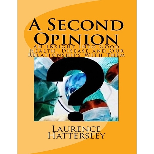 A Second Opinion – an Insight Into Good Health, Disease and Our Relationships With Them, Laurence Hattersley