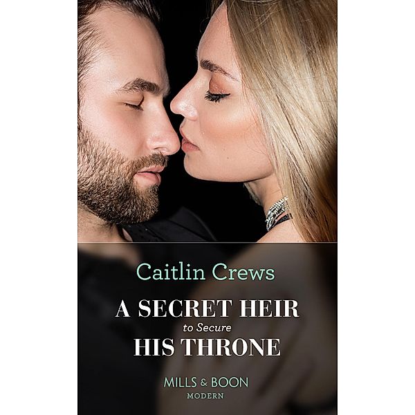 A Secret Heir To Secure His Throne (Mills & Boon Modern), Caitlin Crews