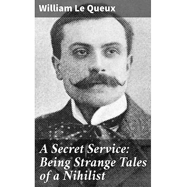 A Secret Service: Being Strange Tales of a Nihilist, William Le Queux
