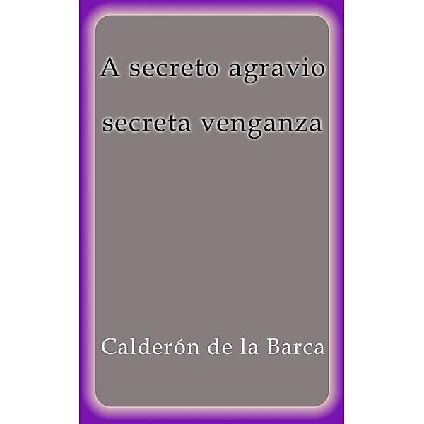 A secreto agravio secreta venganza, Calderón De La Barca