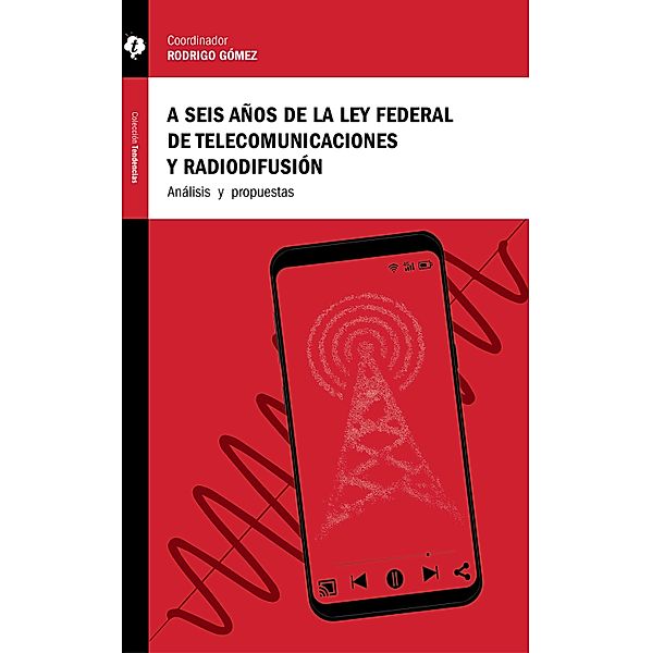 A seis años de la Ley Federal de Telecomunicaciones y Radiodifusión / Tendencias, Andrea Labardini Inzunza, Adriana Solórzano Fuentes, Elena Estavillo, Jesús Romo de la Cruz, Rodrigo Gómez, Jorge Bravo, Erik, Aleida Calleja, Patricia Ortega Ramírez, Andrea Fernanda González