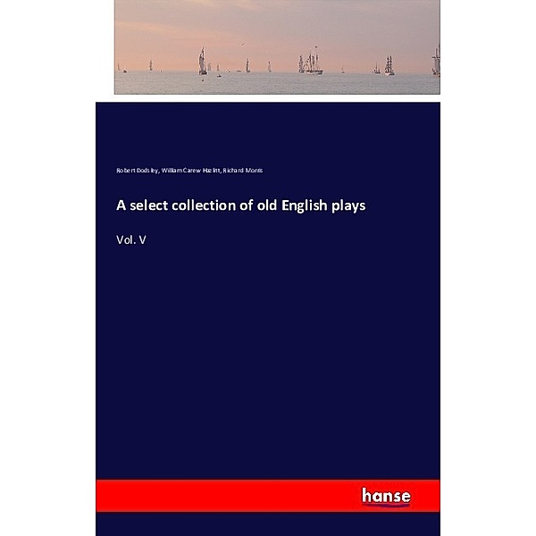 A select collection of old English plays, Robert Dodsley, William Carew Hazlitt, Richard Morris