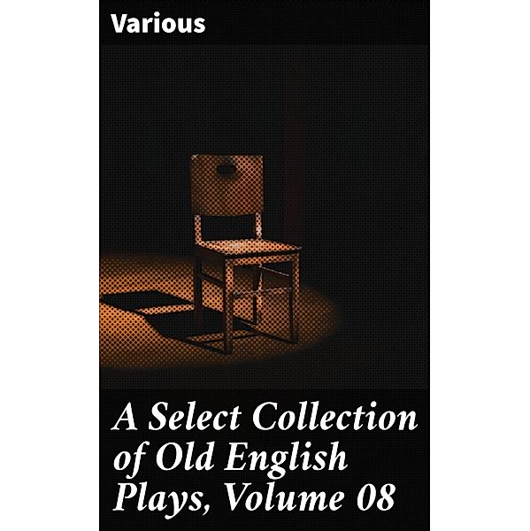 A Select Collection of Old English Plays, Volume 08, Various