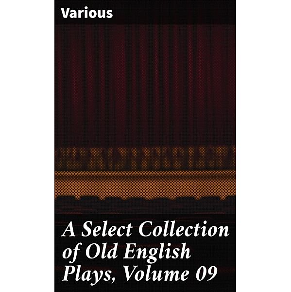 A Select Collection of Old English Plays, Volume 09, Various