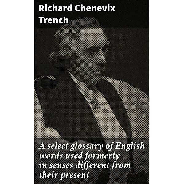 A select glossary of English words used formerly in senses different from their present, Richard Chenevix Trench