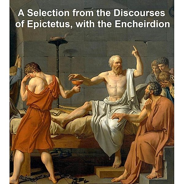 A Selection from the Discourses of Epictetus, with the Encheiridion, Epictetus