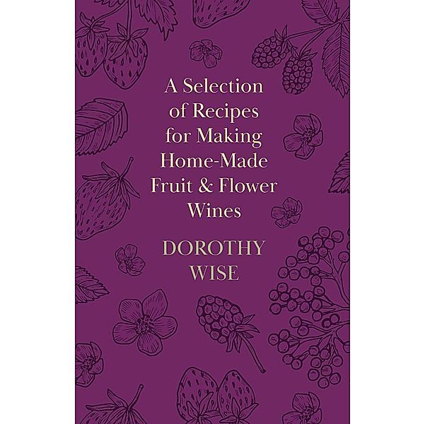 A Selection of Recipes for Making Home-Made Fruit and Flower Wines, Dorothy Wise