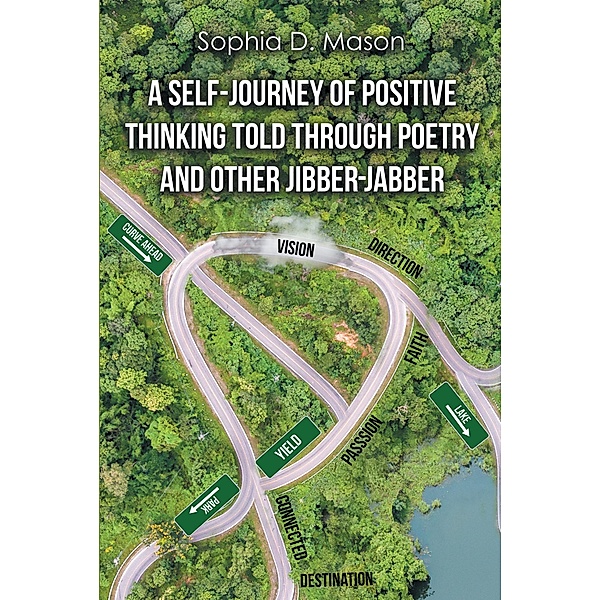 A Self-Journey of Positive Thinking Told Through Poetry and Other Jibber-Jabber, Sophia D. Mason