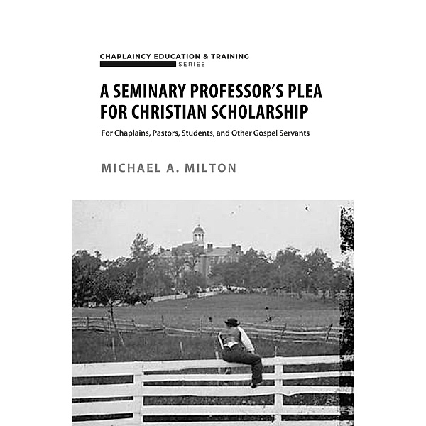A Seminary Professor's Plea for Christian Scholarship (Theological Higher Education, #1) / Theological Higher Education, Michael A. Milton