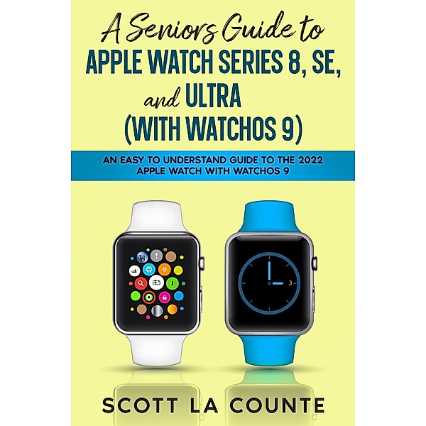 A Seniors Guide to Apple Watch Series 8, SE, and Ultra (with watchOS 9): An Easy to Understand Guide to the 2022 Apple Watch with watchOS 9, Scott La Counte