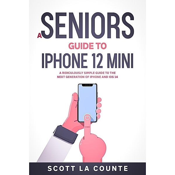 A Seniors Guide to iPhone 12 Mini: A Ridiculously Simple Guide to the Next Generation of iPhone and iOS 14, Scott La Counte