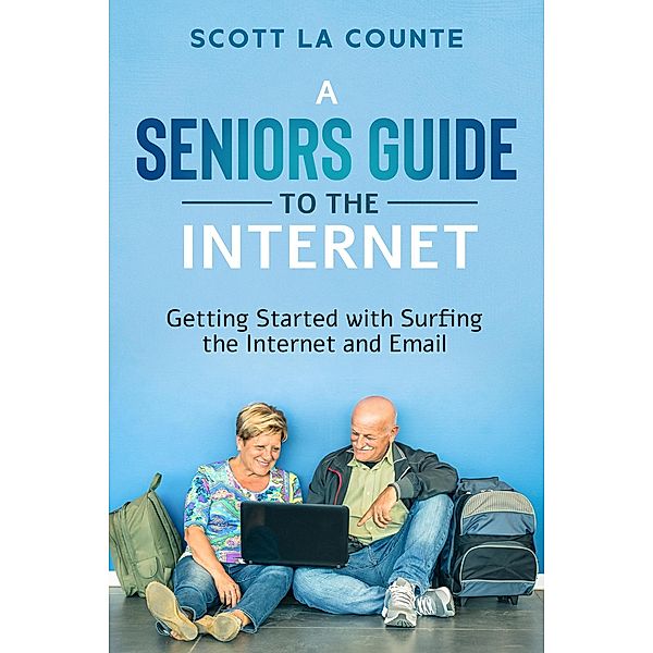 A Senior's Guide to Surfing the Internet: Getting Started With Surfing the Internet and Email, Scott La Counte
