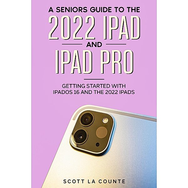 A Senior's Guide to the 2022 iPad and iPad Pro: Getting Started with iPadOS 16 and the 2022 iPads, Scott La Counte