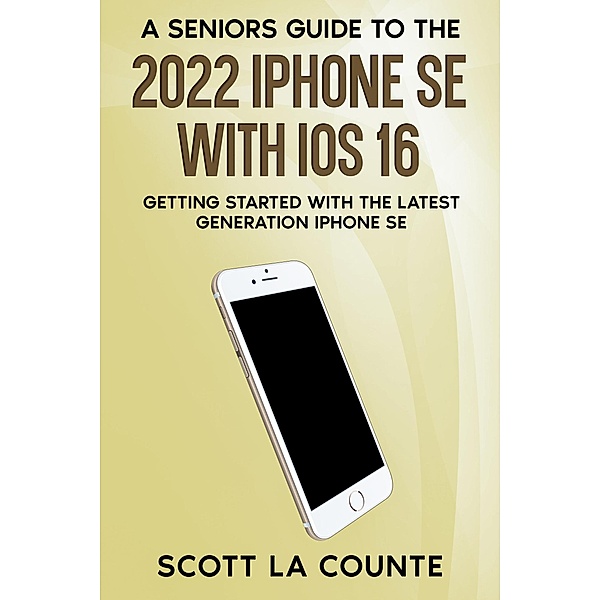 A Seniors Guide to the 2022 iPhone SE with iOS 16: Getting Started with the latest Generation iPhone SE, Scott La Counte