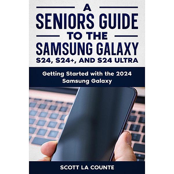 A Seniors Guide to the S24 , S24+ and S24 Ultra: Getting Started with the 2024 Samsung Galaxy, Scott La Counte