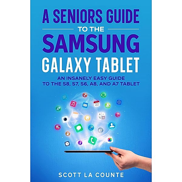 A Senior's Guide to the Samsung Galaxy Tablet: An Insanely Easy Guide to the S8, S7, S6, A8, and A7 Tablet, Scott La Counte