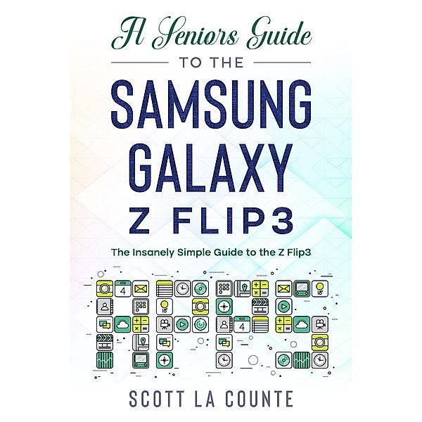 A Senior's Guide to the Samsung Galaxy Z Flip3: An Insanely Easy Guide to the Z Flip3, Scott La Counte
