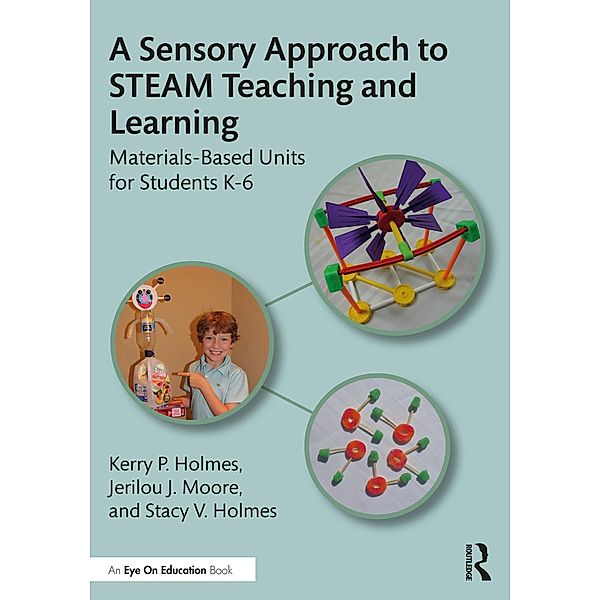 A Sensory Approach to STEAM Teaching and Learning, Kerry P. Holmes, Jerilou J. Moore, Stacy V. Holmes