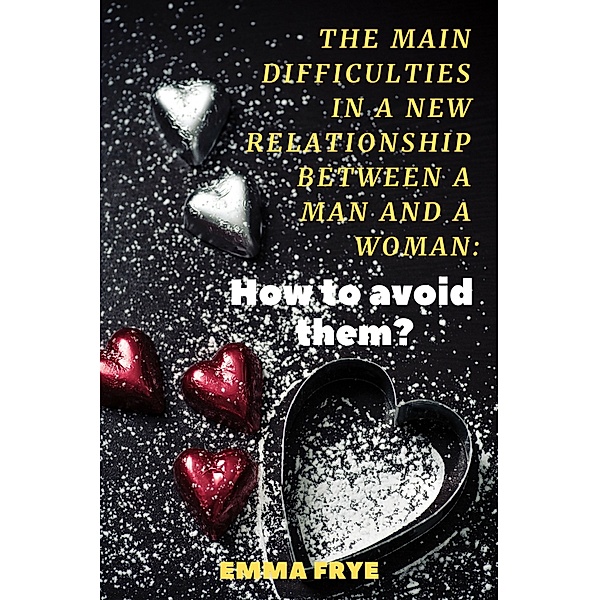 A series of books on the relationship psychology: The Main Difficulties in a New Relationship Between a Man and a Woman: How to Avoid Them?, Emma Frye