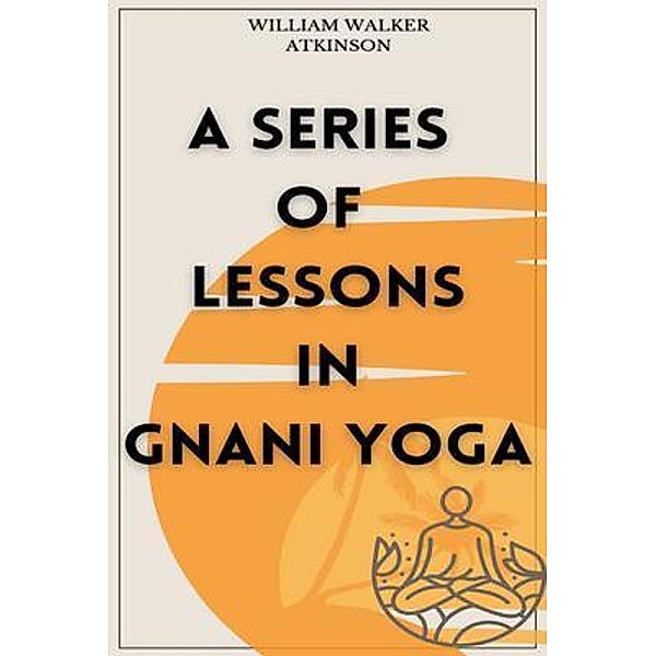 A Series of Lessons in Gnani Yoga, William Walker Atkinson