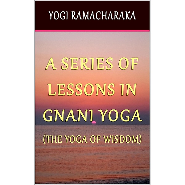 A Series of Lessons In Gnani Yoga: The Yoga of Wisdom, Yogi Ramacharaka