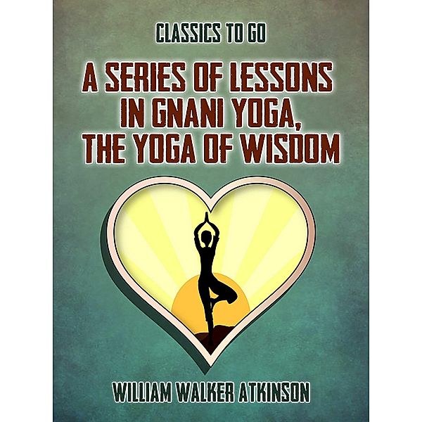 A Series of Lessons in Gnani Yoga, The Yoga of Wisdom, William Walker Atkinson