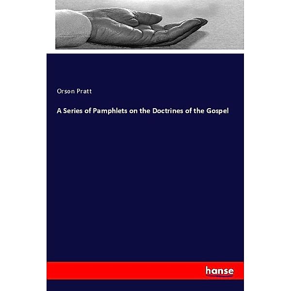 A Series of Pamphlets on the Doctrines of the Gospel, Orson Pratt