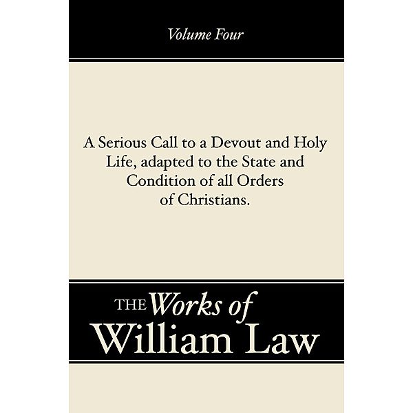 A Serious Call to a Devout and Holy Life, adapted to the State and Condition of all Orders of Christians, Volume 4, William Law
