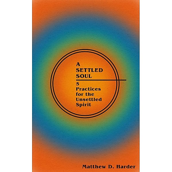 A Settled Soul: 5 Practices for the Unsettled Spirit, Matthew D. Harder