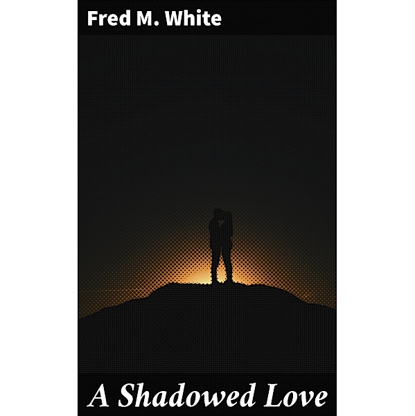 A Shadowed Love, Fred M. White