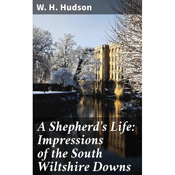 A Shepherd's Life: Impressions of the South Wiltshire Downs, W. H. Hudson