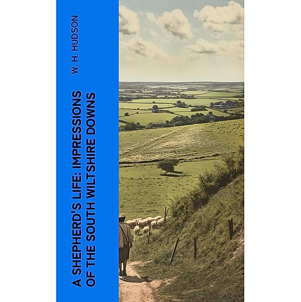 A Shepherd's Life: Impressions of the South Wiltshire Downs, W. H. Hudson