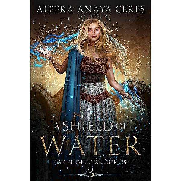 A Shield of Water (Fae Elementals, #3) / Fae Elementals, Aleera Anaya Ceres