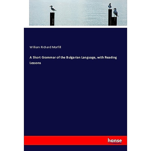 A Short Grammar of the Bulgarian Language, with Reading Lessons, William Richard Morfill