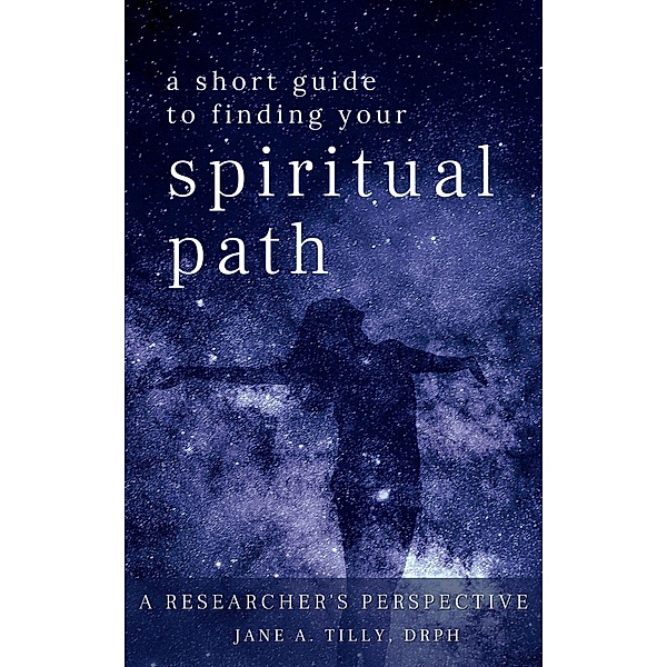 A Short Guide to Finding Your Spiritual Path (A Researcher's Perspective) / A Researcher's Perspective, Jane Tilly