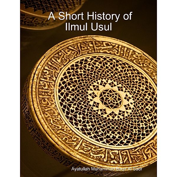 A Short History of Ilmul Usul, Ayatullah Muhammad Baqir Al Sadr