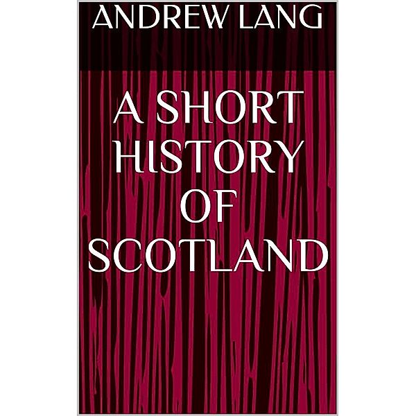 A Short History of Scotland, Andrew Lang